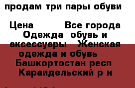 продам три пары обуви › Цена ­ 700 - Все города Одежда, обувь и аксессуары » Женская одежда и обувь   . Башкортостан респ.,Караидельский р-н